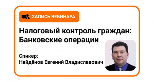 Вебинар с аудитором: «Налоговый контроль граждан: Банковские операции»