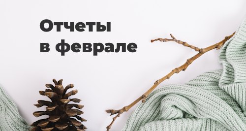 Отчетность за февраль 2024 года: шпаргалка для бухгалтера